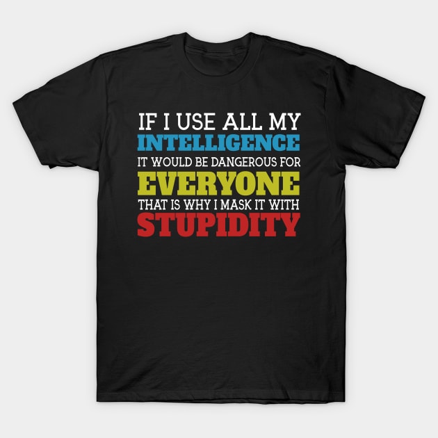 If I Use All My Intelligence It Would Be Dangerous For Everyone That Is Why I Mask It With Stupidity T-Shirt by VintageArtwork